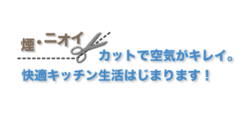 煙・ニオイカットで空気がキレイ。快適キッチン生活はじまります！