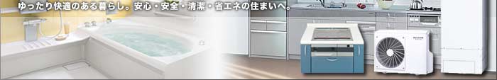 ゆったり快適のある暮らし。安心・安全・清潔・省エネの住まいへ。